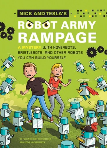 "Nick and Tesla's Robot Army Rampage: A Mystery with Hoverbots, Bristle Bots, and Other Robots You Can Build Yourself" by “Science Bob” Pflugfelder and Steve Hockensmith due out February 4, 2014